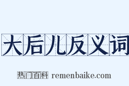 大后儿反义词是什么意思的图片